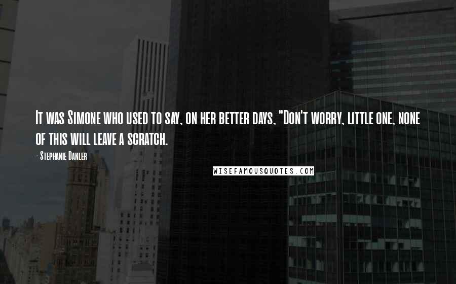 Stephanie Danler Quotes: It was Simone who used to say, on her better days, "Don't worry, little one, none of this will leave a scratch.