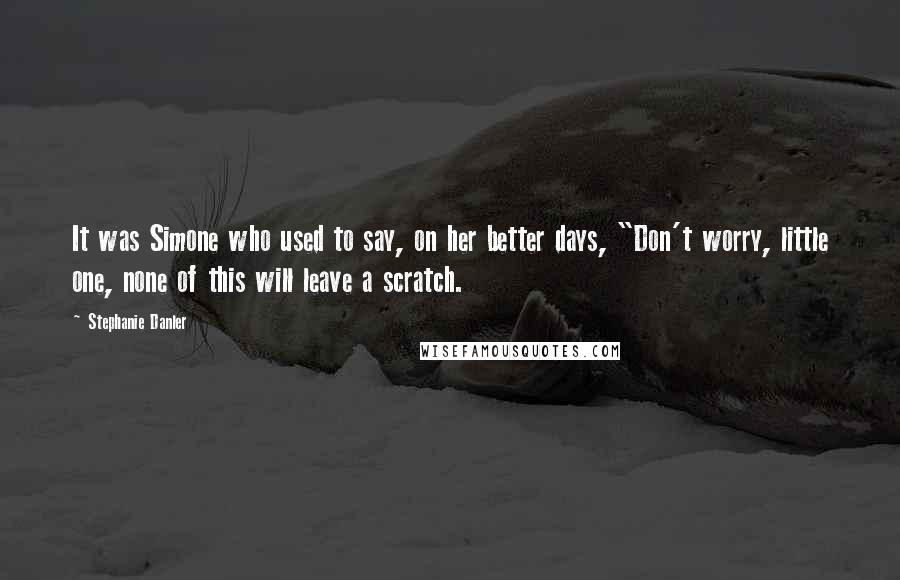 Stephanie Danler Quotes: It was Simone who used to say, on her better days, "Don't worry, little one, none of this will leave a scratch.