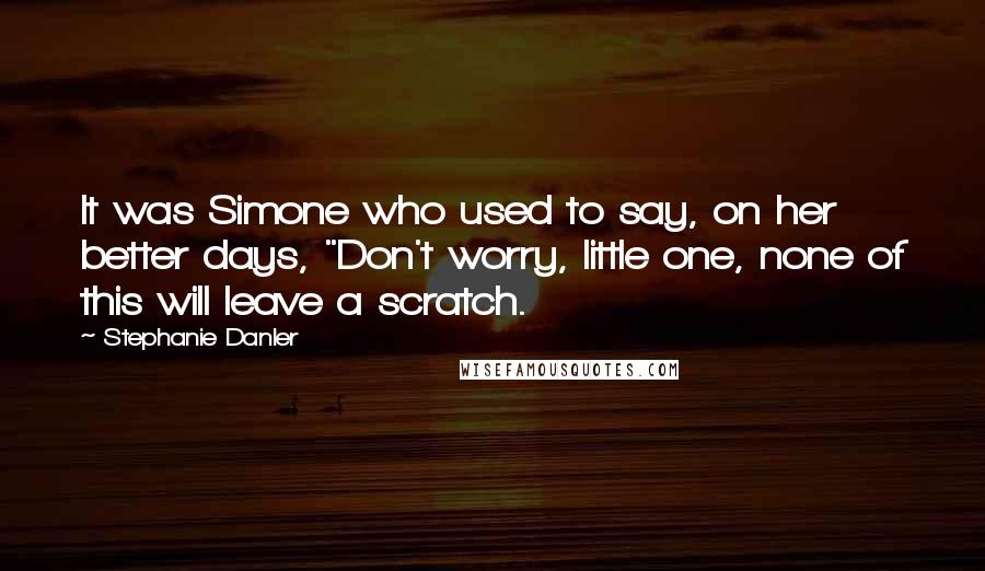 Stephanie Danler Quotes: It was Simone who used to say, on her better days, "Don't worry, little one, none of this will leave a scratch.