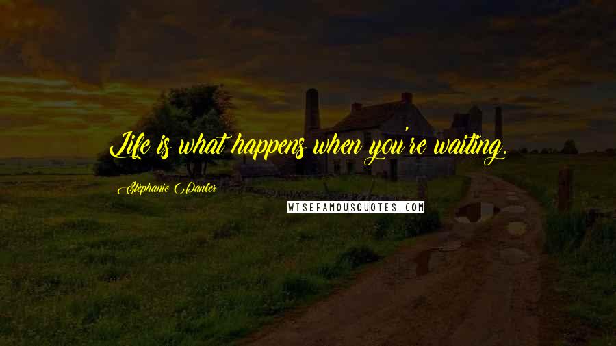 Stephanie Danler Quotes: Life is what happens when you're waiting.