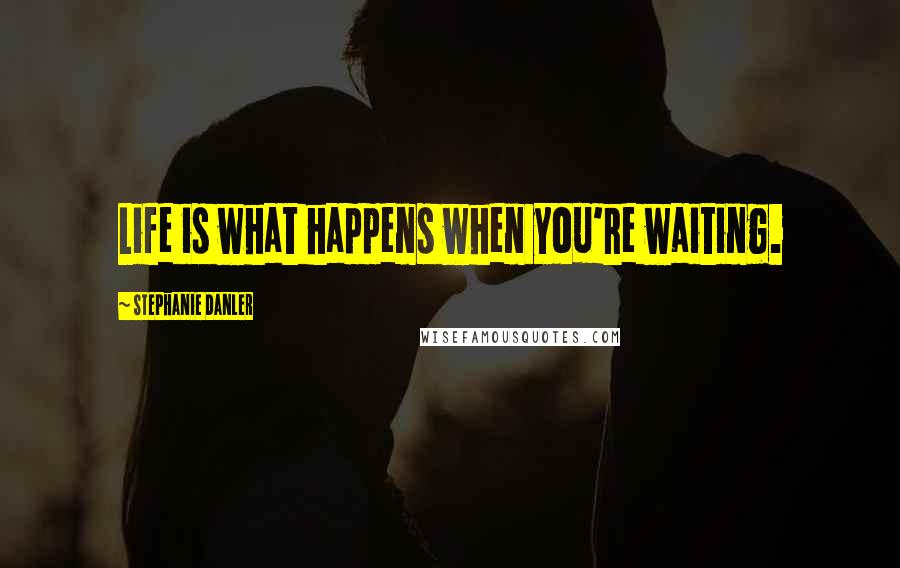 Stephanie Danler Quotes: Life is what happens when you're waiting.