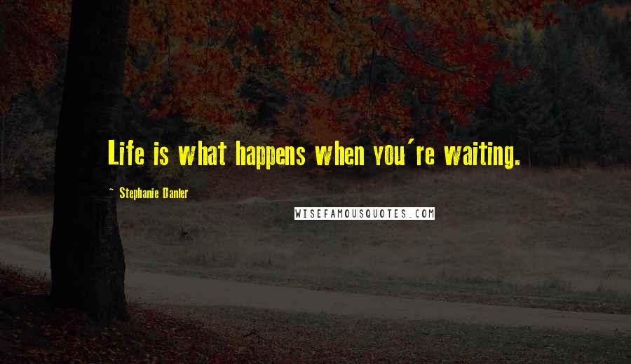 Stephanie Danler Quotes: Life is what happens when you're waiting.