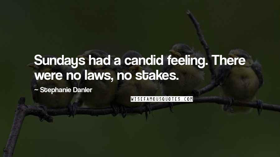 Stephanie Danler Quotes: Sundays had a candid feeling. There were no laws, no stakes.