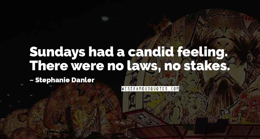 Stephanie Danler Quotes: Sundays had a candid feeling. There were no laws, no stakes.