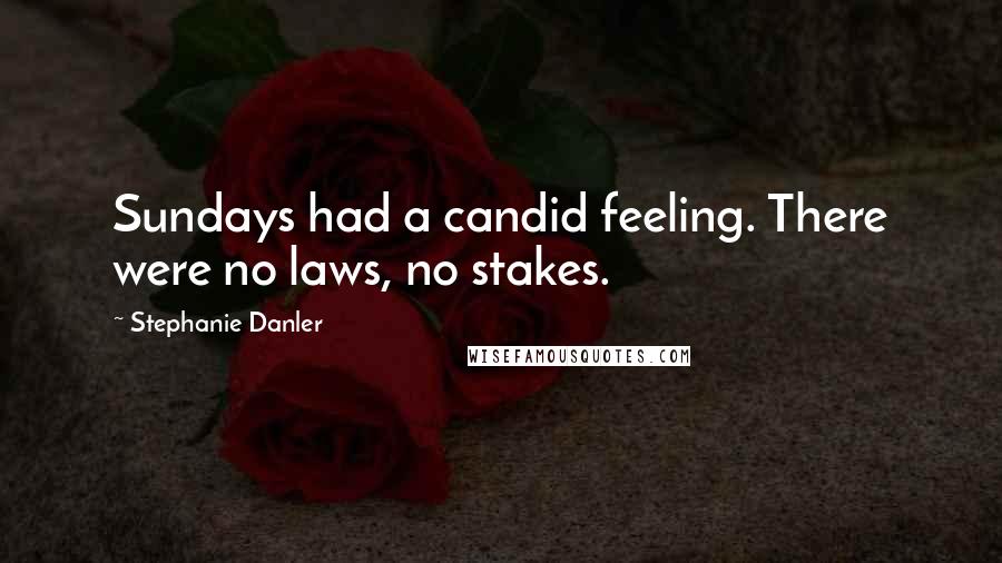 Stephanie Danler Quotes: Sundays had a candid feeling. There were no laws, no stakes.