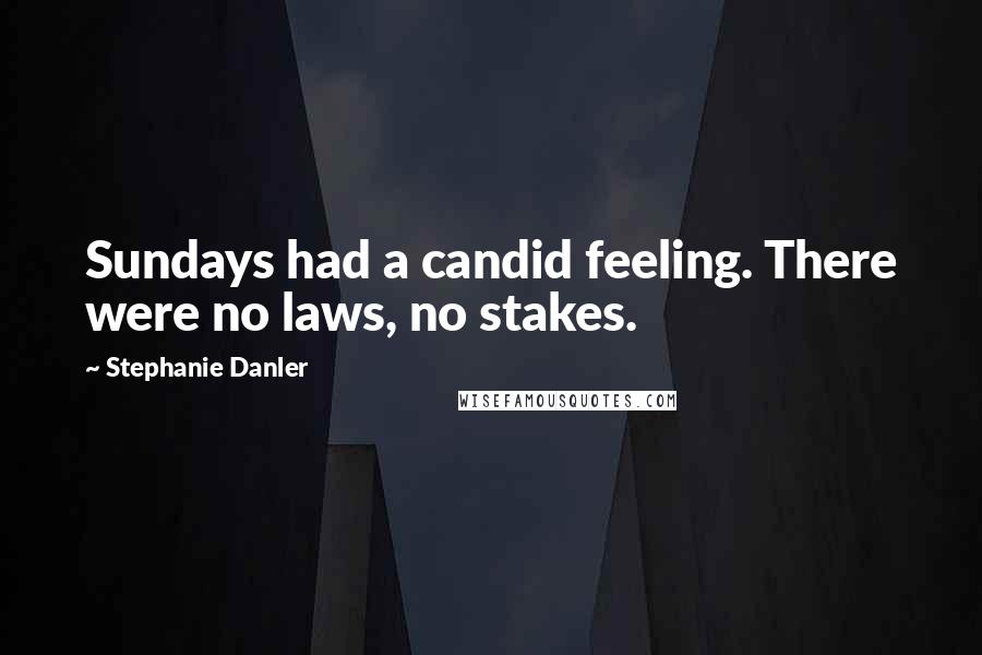 Stephanie Danler Quotes: Sundays had a candid feeling. There were no laws, no stakes.