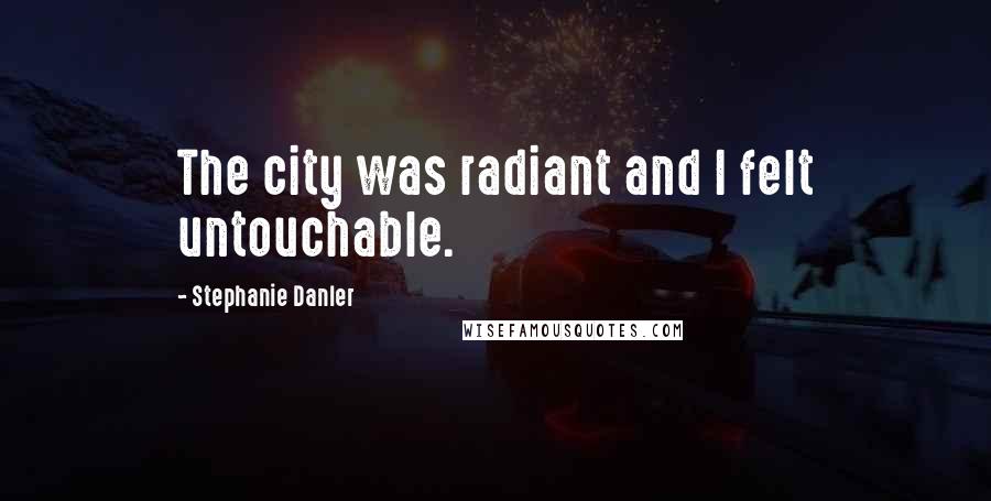 Stephanie Danler Quotes: The city was radiant and I felt untouchable.