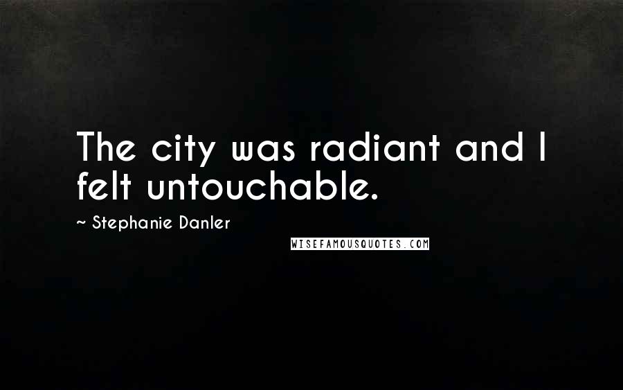 Stephanie Danler Quotes: The city was radiant and I felt untouchable.