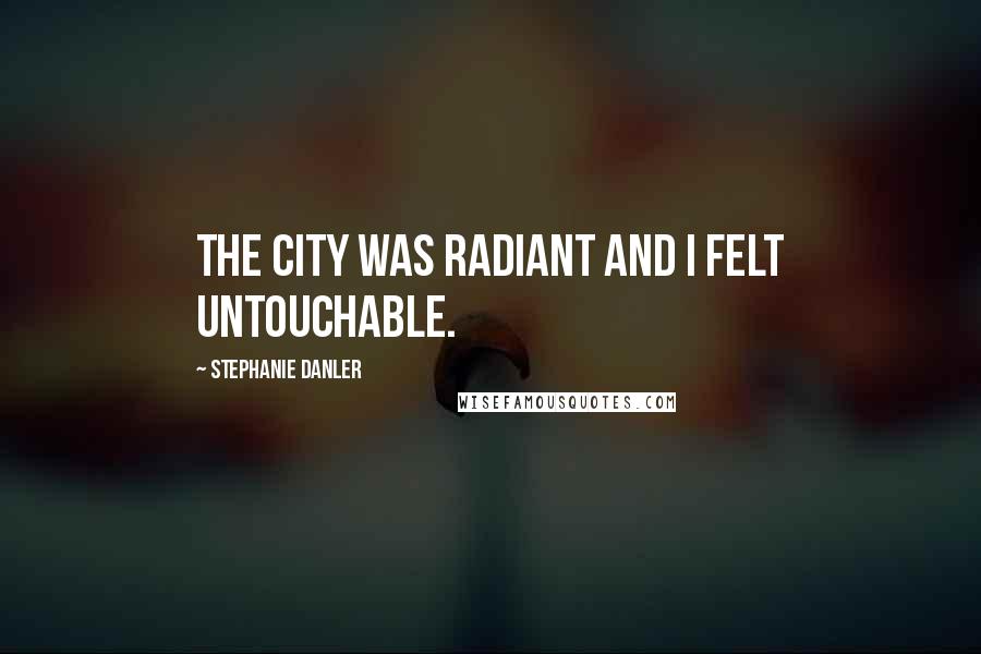 Stephanie Danler Quotes: The city was radiant and I felt untouchable.