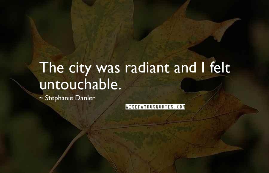 Stephanie Danler Quotes: The city was radiant and I felt untouchable.