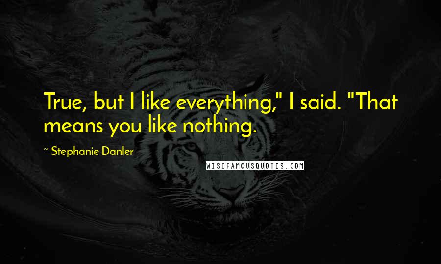 Stephanie Danler Quotes: True, but I like everything," I said. "That means you like nothing.