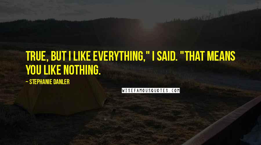 Stephanie Danler Quotes: True, but I like everything," I said. "That means you like nothing.