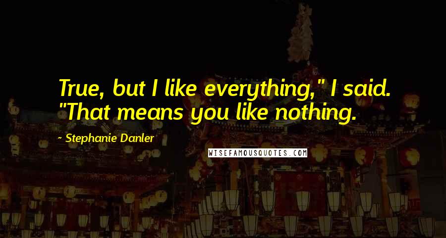 Stephanie Danler Quotes: True, but I like everything," I said. "That means you like nothing.