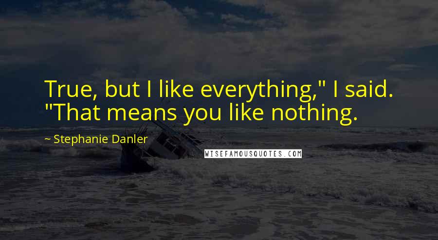 Stephanie Danler Quotes: True, but I like everything," I said. "That means you like nothing.