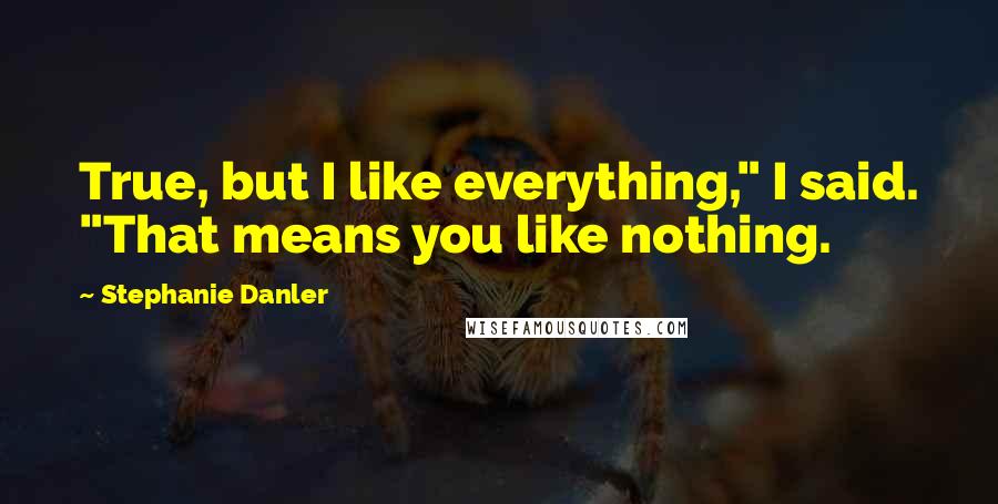 Stephanie Danler Quotes: True, but I like everything," I said. "That means you like nothing.