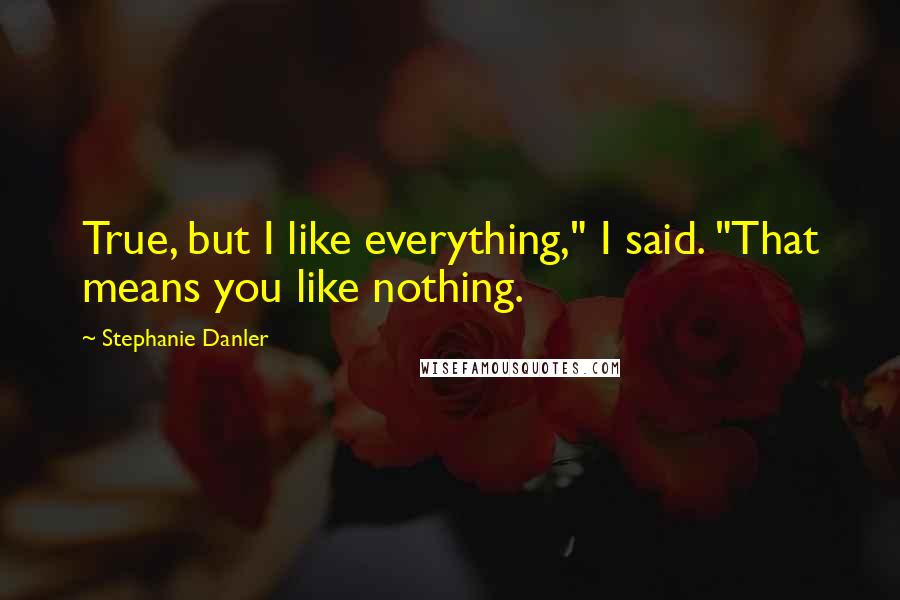 Stephanie Danler Quotes: True, but I like everything," I said. "That means you like nothing.