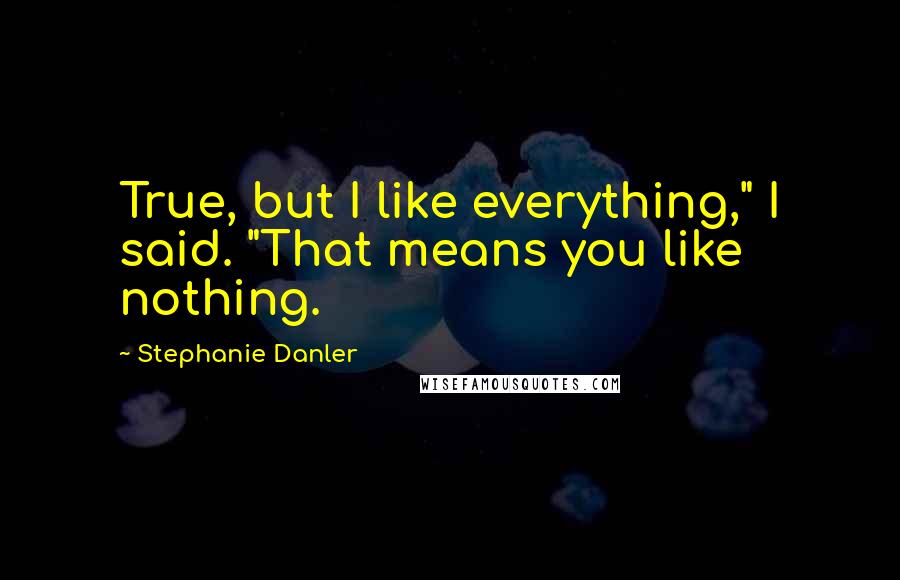 Stephanie Danler Quotes: True, but I like everything," I said. "That means you like nothing.