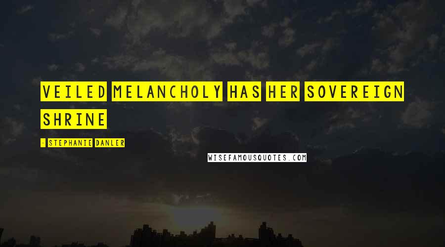 Stephanie Danler Quotes: Veiled melancholy has her sovereign shrine