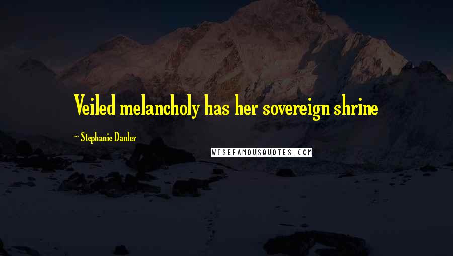 Stephanie Danler Quotes: Veiled melancholy has her sovereign shrine