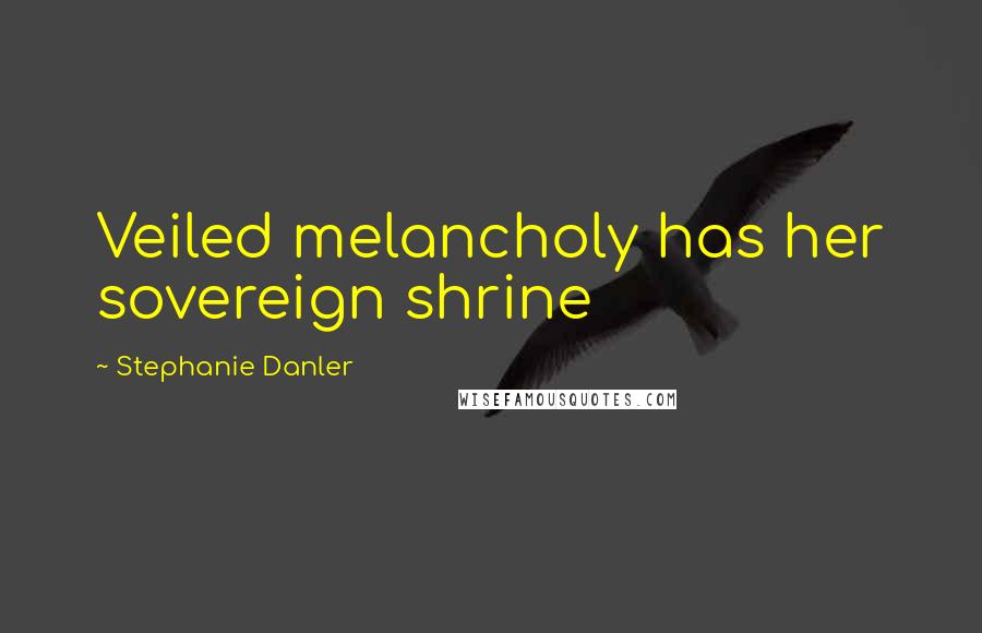 Stephanie Danler Quotes: Veiled melancholy has her sovereign shrine