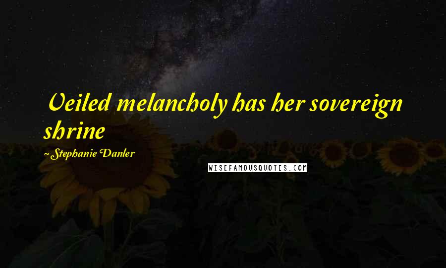 Stephanie Danler Quotes: Veiled melancholy has her sovereign shrine