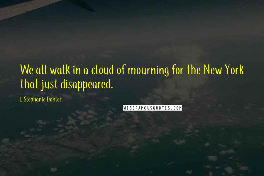 Stephanie Danler Quotes: We all walk in a cloud of mourning for the New York that just disappeared.