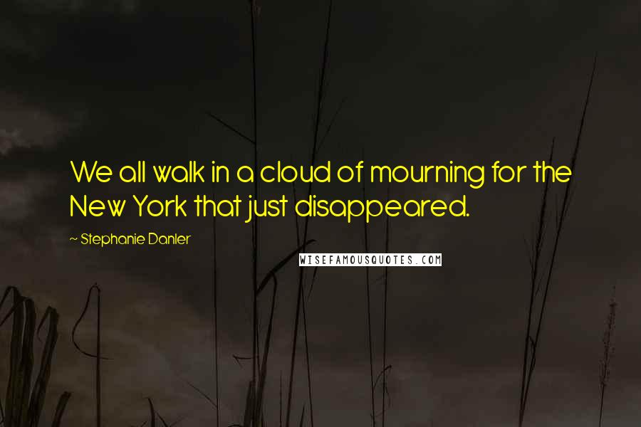 Stephanie Danler Quotes: We all walk in a cloud of mourning for the New York that just disappeared.