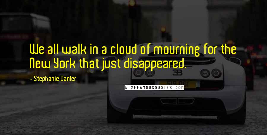 Stephanie Danler Quotes: We all walk in a cloud of mourning for the New York that just disappeared.