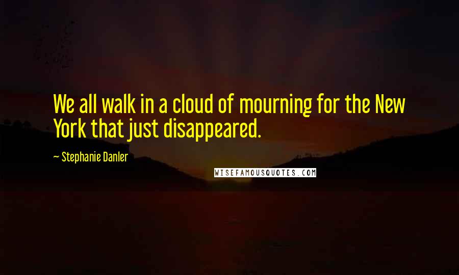 Stephanie Danler Quotes: We all walk in a cloud of mourning for the New York that just disappeared.