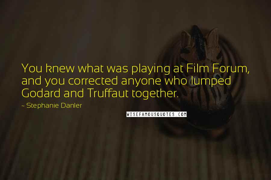 Stephanie Danler Quotes: You knew what was playing at Film Forum, and you corrected anyone who lumped Godard and Truffaut together.