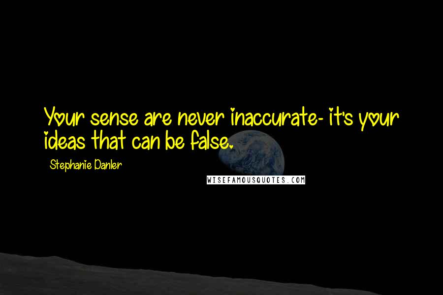 Stephanie Danler Quotes: Your sense are never inaccurate- it's your ideas that can be false.