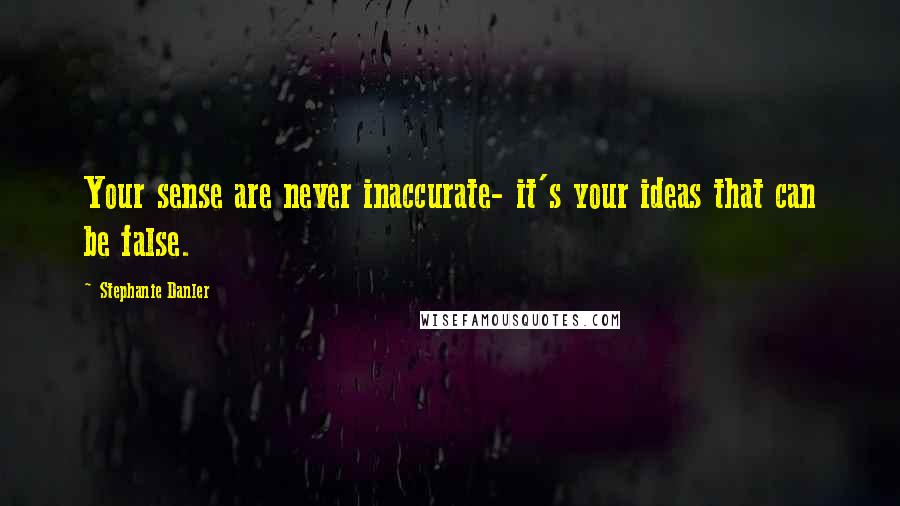 Stephanie Danler Quotes: Your sense are never inaccurate- it's your ideas that can be false.