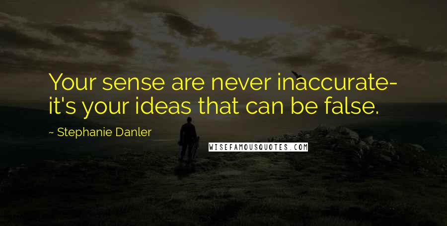 Stephanie Danler Quotes: Your sense are never inaccurate- it's your ideas that can be false.