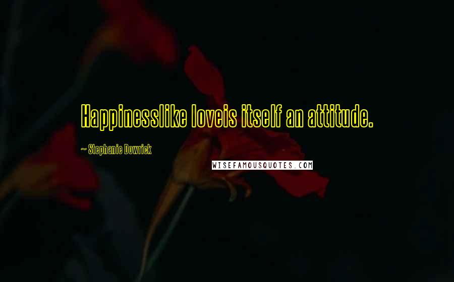 Stephanie Dowrick Quotes: Happinesslike loveis itself an attitude.
