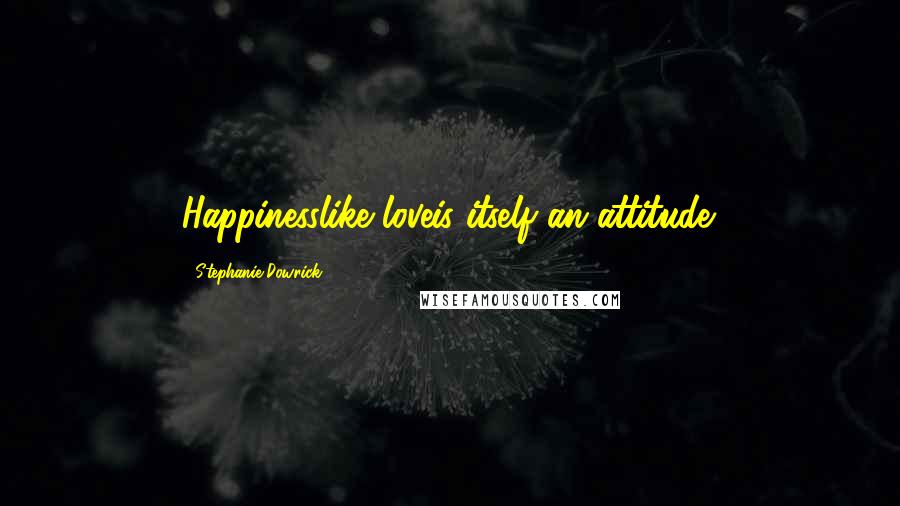 Stephanie Dowrick Quotes: Happinesslike loveis itself an attitude.