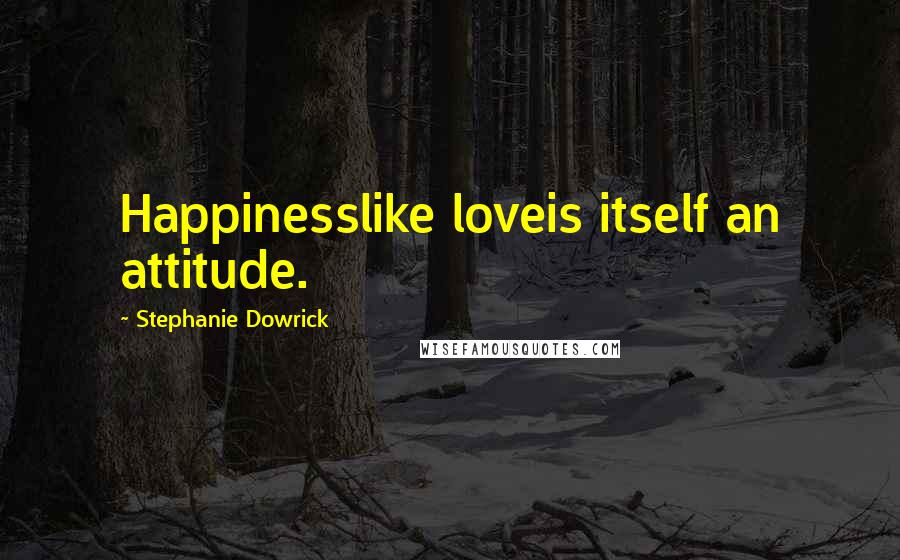 Stephanie Dowrick Quotes: Happinesslike loveis itself an attitude.