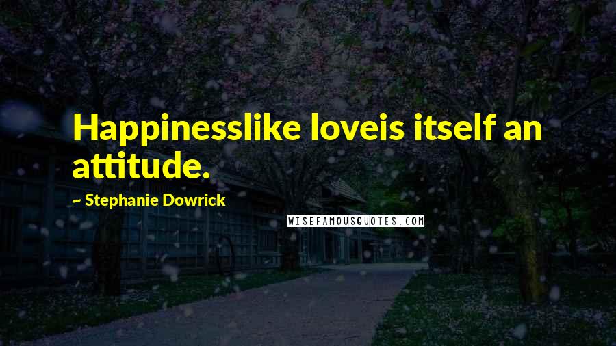Stephanie Dowrick Quotes: Happinesslike loveis itself an attitude.