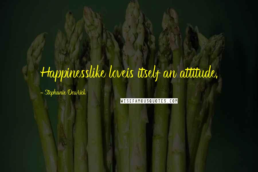 Stephanie Dowrick Quotes: Happinesslike loveis itself an attitude.
