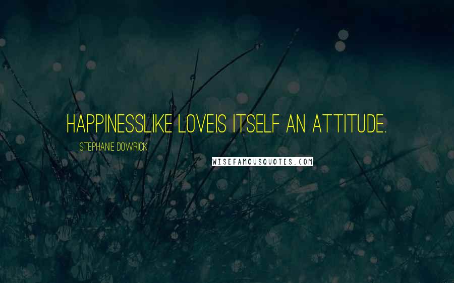 Stephanie Dowrick Quotes: Happinesslike loveis itself an attitude.