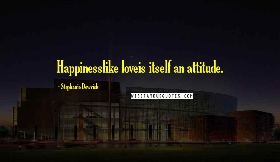 Stephanie Dowrick Quotes: Happinesslike loveis itself an attitude.