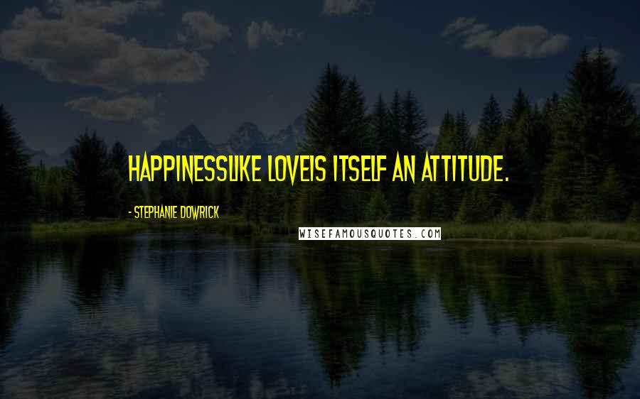 Stephanie Dowrick Quotes: Happinesslike loveis itself an attitude.