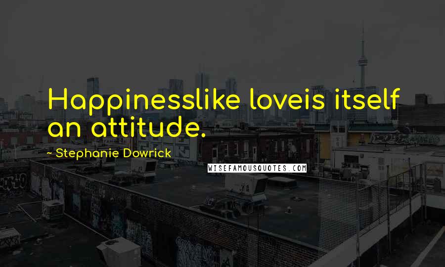 Stephanie Dowrick Quotes: Happinesslike loveis itself an attitude.