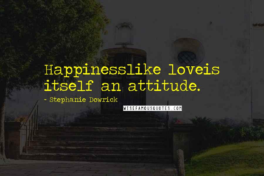 Stephanie Dowrick Quotes: Happinesslike loveis itself an attitude.