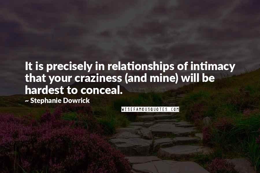 Stephanie Dowrick Quotes: It is precisely in relationships of intimacy that your craziness (and mine) will be hardest to conceal.