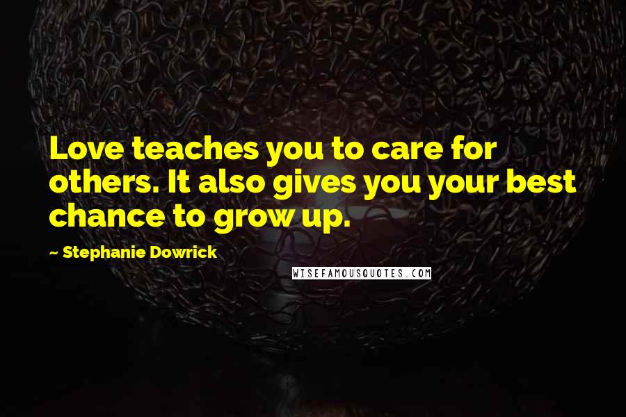 Stephanie Dowrick Quotes: Love teaches you to care for others. It also gives you your best chance to grow up.