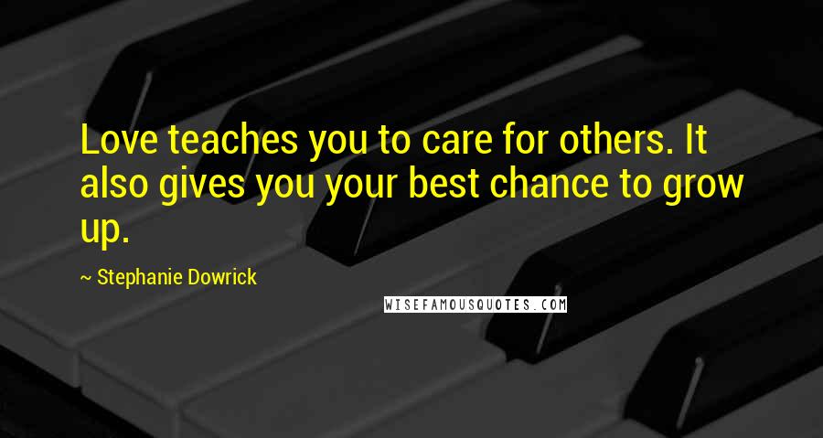 Stephanie Dowrick Quotes: Love teaches you to care for others. It also gives you your best chance to grow up.