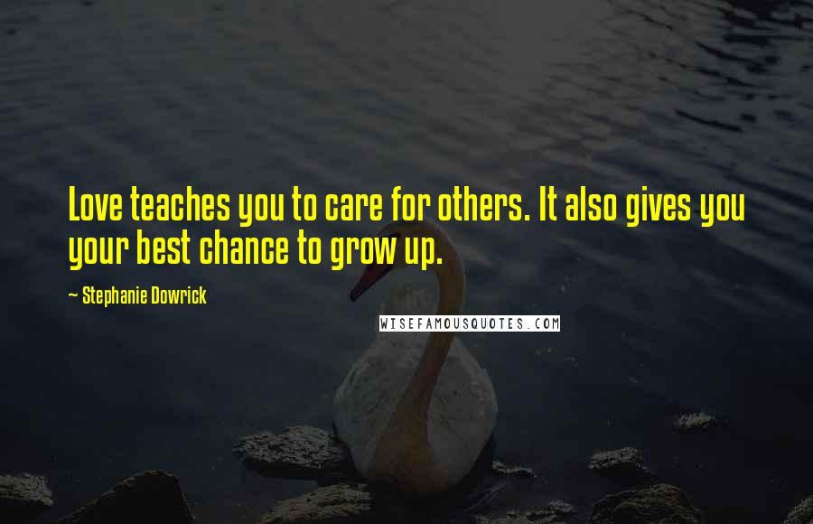 Stephanie Dowrick Quotes: Love teaches you to care for others. It also gives you your best chance to grow up.