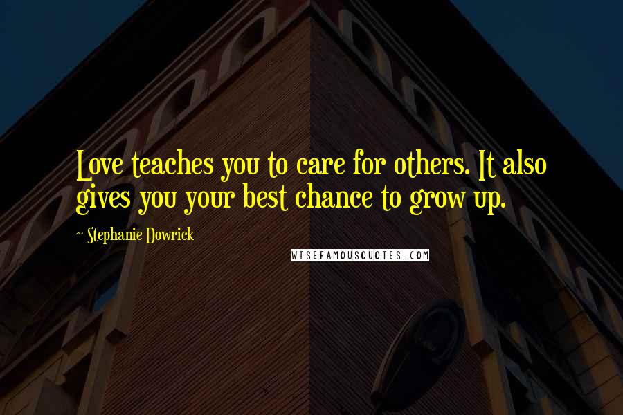 Stephanie Dowrick Quotes: Love teaches you to care for others. It also gives you your best chance to grow up.