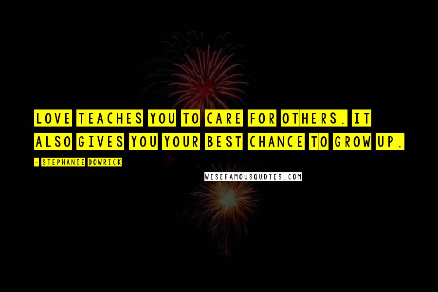 Stephanie Dowrick Quotes: Love teaches you to care for others. It also gives you your best chance to grow up.