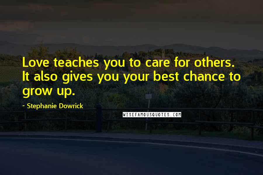 Stephanie Dowrick Quotes: Love teaches you to care for others. It also gives you your best chance to grow up.